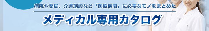 病院や薬局、介護施設など「医療機関」に必要なモノをまとめたメディカル専用カタログ